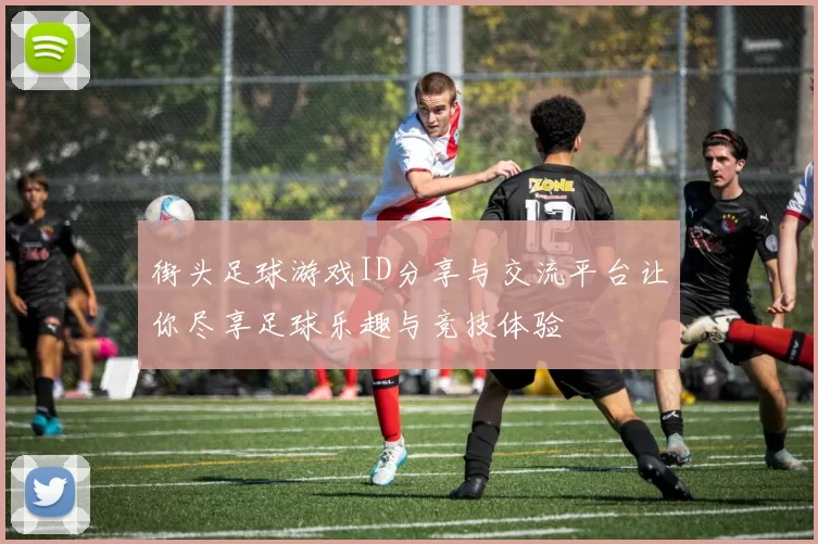 街头足球游戏ID分享与交流平台让你尽享足球乐趣与竞技体验